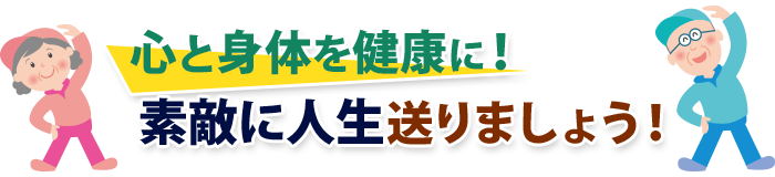 心と身体を健康に！ステキな人生を送りましょう